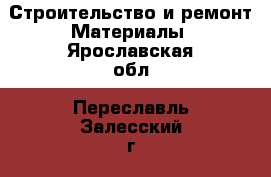 Строительство и ремонт Материалы. Ярославская обл.,Переславль-Залесский г.